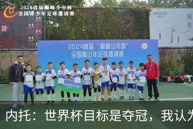 内托：世界杯目标是夺冠，我认为我们必须拥抱这个梦想