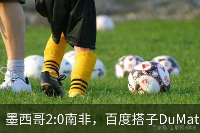 墨西哥2:0南非，百度搭子DuMate赛前分析获验证